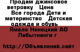 Продам джинсовое ветровку › Цена ­ 800 - Все города Дети и материнство » Детская одежда и обувь   . Ямало-Ненецкий АО,Лабытнанги г.